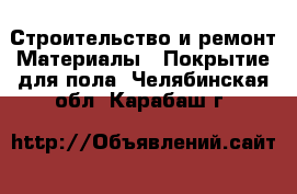 Строительство и ремонт Материалы - Покрытие для пола. Челябинская обл.,Карабаш г.